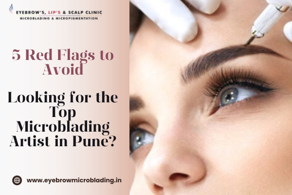 Looking for the Top Microblading Artist in Pune? 5 Red Flags to Avoid