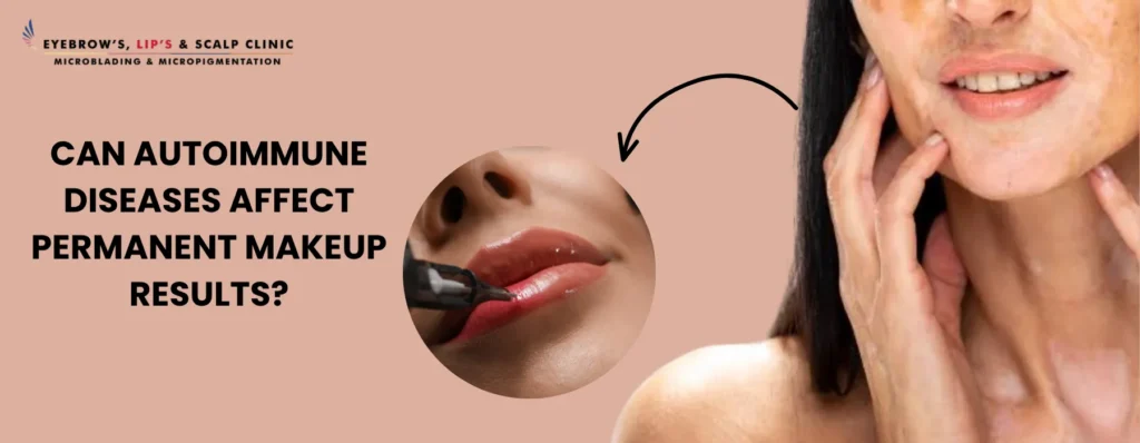 Can Autoimmune Diseases Affect Permanent Makeup Results